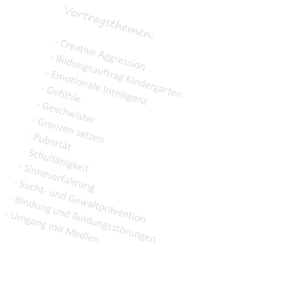 Vortragsthemen:  - Creative Aggression - Bildungsauftrag KIndergarten - Emotionale Intelligenz - Gefhle - Geschwister - Grenzen setzen - Pubertt - Schulfhigkeit - Sinneserfahrung - Sucht- und Gewaltprvention - Bindung und Bindungsstrungen - Umgang mit Medien